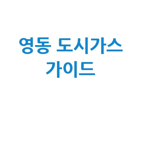 영동군 도시가스: 요금 조회, 신청, 해지, 고객센터 전화번호 완벽 가이드