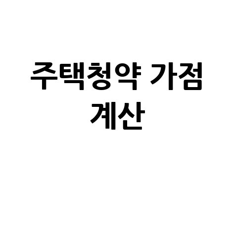 주택청약 가점 계산: 내 점수는 몇 점?