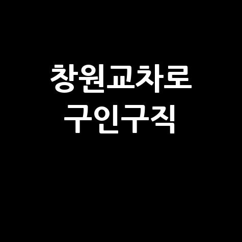 창원교차로 구인구직: 일자리 찾기 완벽 가이드