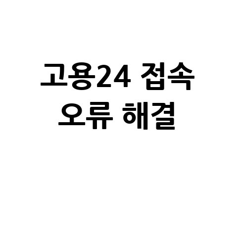 고용24 홈페이지 접속 안됨 해결 방법