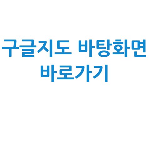구글지도 바로가기 바탕화면 만들기