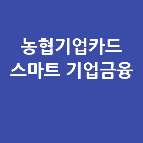 농협기업카드 스마트한 기업 금융의 시작