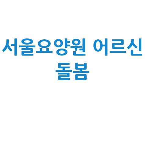 국민건강보험공단 서울요양원 어르신 돌봄 서비스 안내