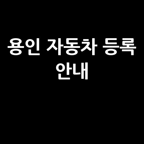 용인시 차량등록사업소 자동차 등록 업무 안내