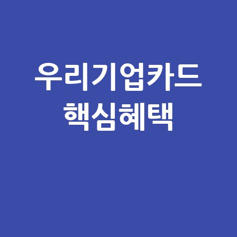 우리기업카드 핵심 혜택 총정리