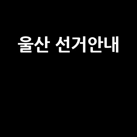울산 선거관리위원회 선거 정보 안내