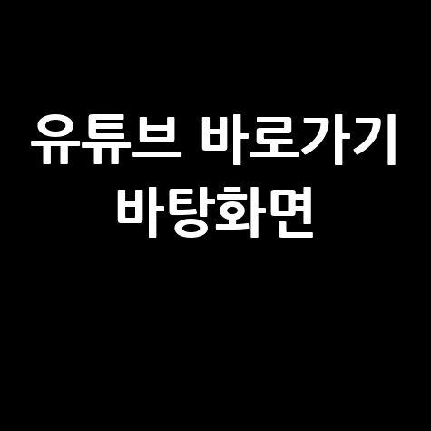 유튜브 바로가기 바탕화면 만들기 초간단 설정