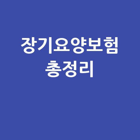 국민건강보험공단 노인장기요양보험 신청 자격 혜택 총정리