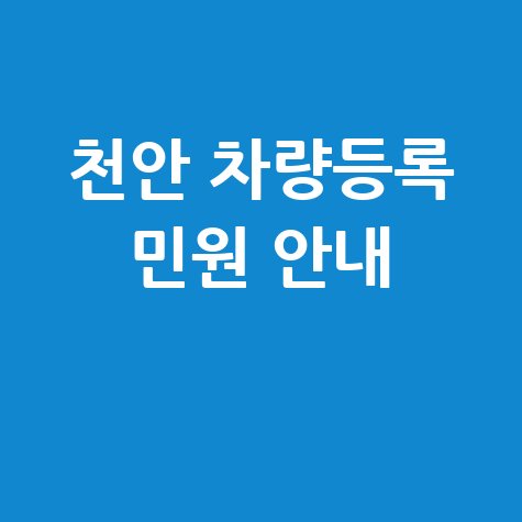 천안시 차량등록사업소 자동차 등록 민원 안내