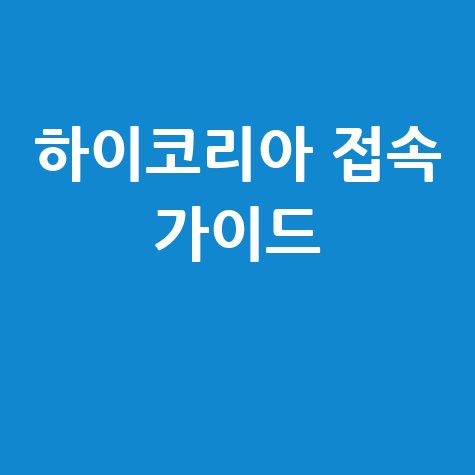 하이코리아 홈페이지 접속 쉬운 방법 완벽 가이드