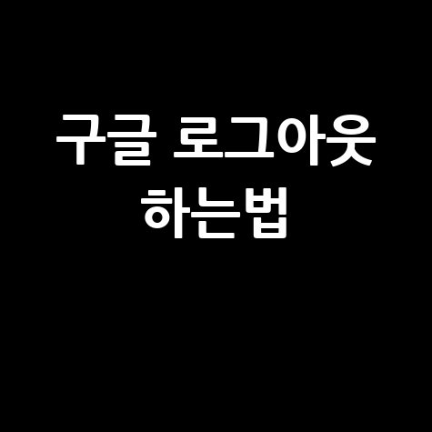 구글 로그아웃 하는법 쉽고 빠른 방법