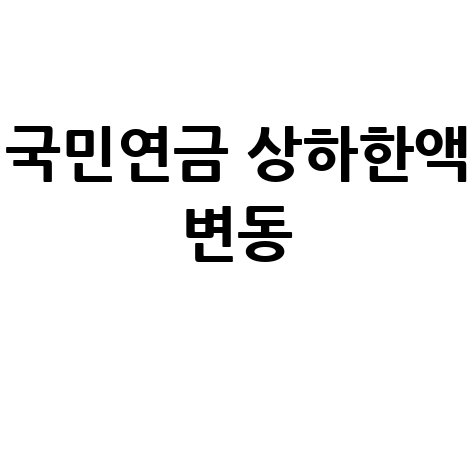 국민연금 상한액·하한액 변경 및 인상분 조회 방법 가이드