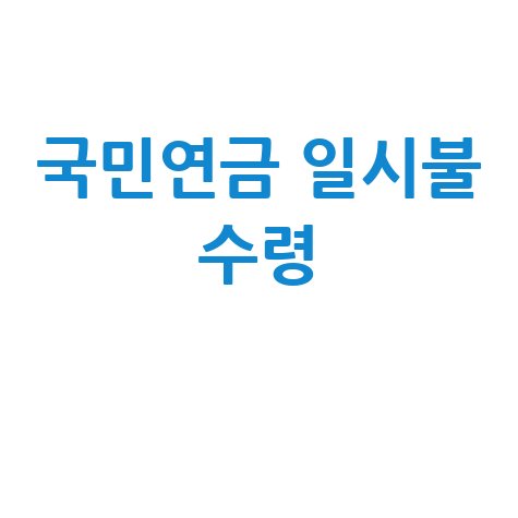 국민연금 일시불 수령: 조건, 나이 및 신청 방법 총정리
