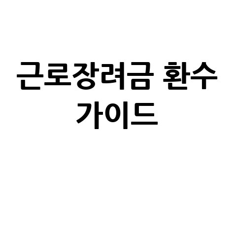 근로장려금 환수: 사유, 조회, 대상 및 환수액 완벽 가이드