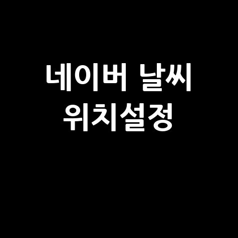 네이버 날씨 위치설정 방법 완벽 가이드
