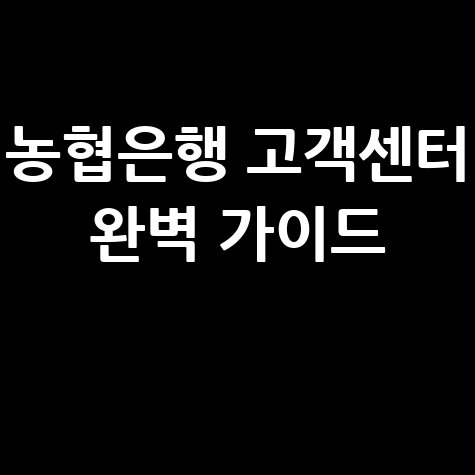 농협은행 고객센터 전화번호, 영업시간, 상담사 연결 방법 완벽 가이드
