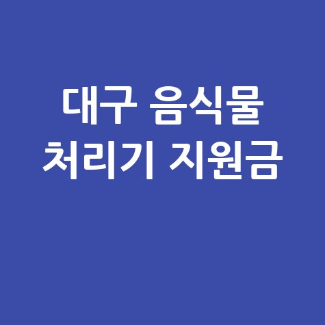 대구 음식물처리기 지원금 혜택 완벽 정리