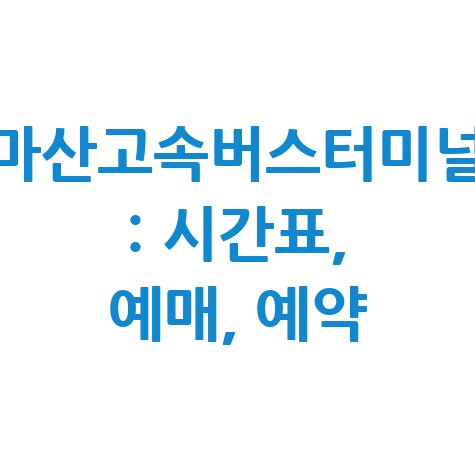 마산고속버스터미널: 시간표, 예매, 예약 방법 완벽 가이드