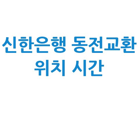 신한은행 동전교환: 위치 및 시간 완벽 정리 가이드