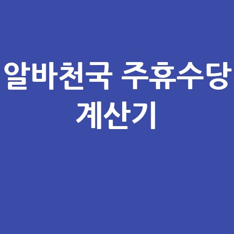 알바천국 주휴수당 계산기 쉽고 빠르게 확인하는 방법