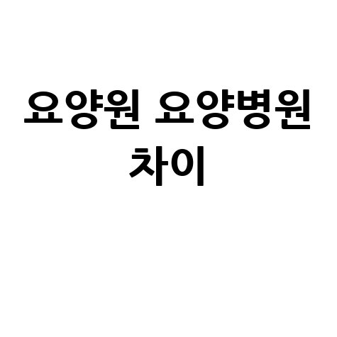 요양원 요양병원 차이 완벽 정리