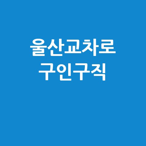 울산교차로 구인구직 울산 일자리 취업 채용정보