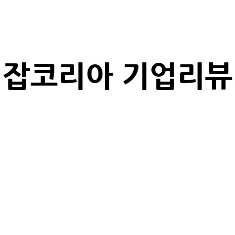 잡코리아 기업리뷰 현직자 솔직 후기