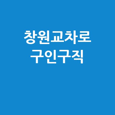 창원교차로 구인구직 최신 일자리 정보