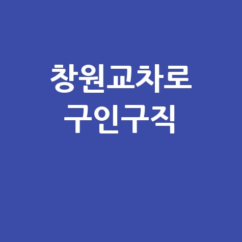 창원교차로 구인구직 최신 일자리 정보