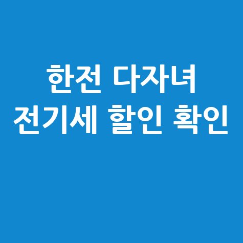 한전 다자녀 전기세 할인: 우리 집 해당 여부 확인하기