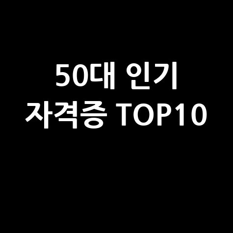50대 맞춤 인기 자격증 TOP10