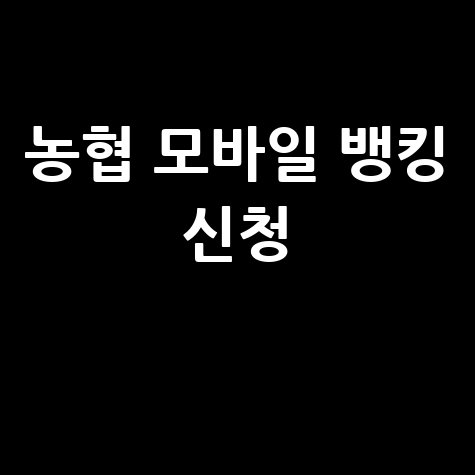 2026 농협 인터넷뱅킹 모바일 신청 가이드