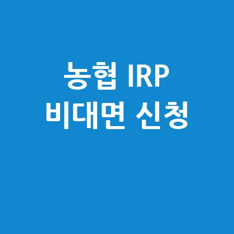 농협 IRP 계좌개설 비대면 신청 방법 및 준비 서류