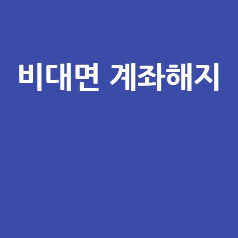 비대면 계좌 해지 및 제한 해제 방법