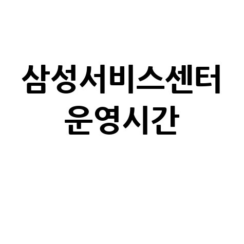 2026 삼성서비스센터 고객센터 운영시간 총정리