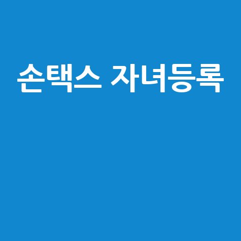 2026 손택스 앱 설치 및 자녀 등록 방법