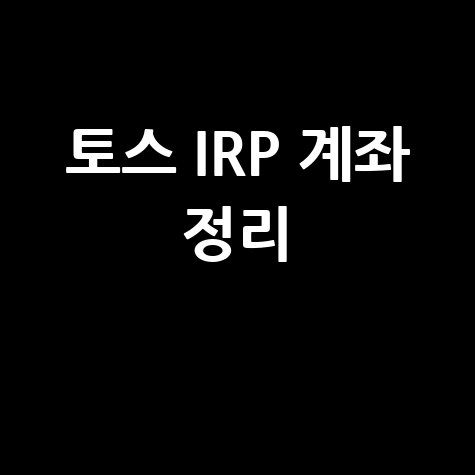 토스 IRP 계좌 개설과 해지, 헷갈림 포인트 정리