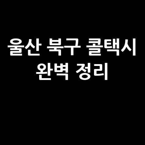 울산 북구 콜택시 전화번호, 예약부터 비용까지 완벽 정리