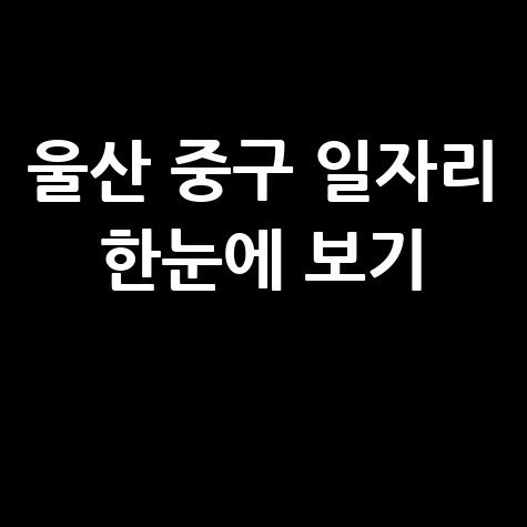울산 중구청 공공근로 신청방법 및 노인&middot;중장년 일자리 정보