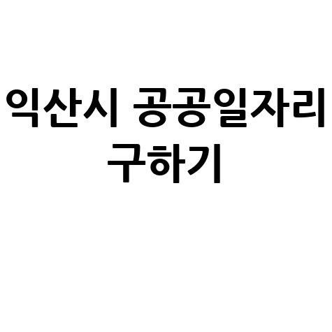 익산시 공공근로 신청방법 및 노인 중장년 일자리 구하기