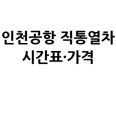 인천공항 공항철도 예매, 직통&middot;급행 시간표 가격 총정리