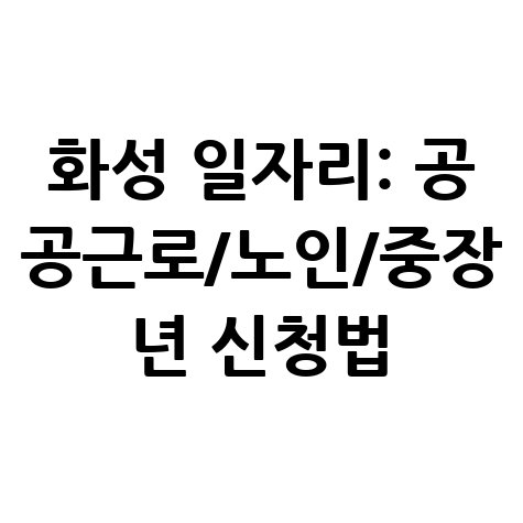 화성시청 공공근로 신청방법 및 노인 중장년 일자리 구하기