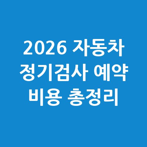 2026 자동차 정기검사 예약 방법 및 비용 총정리