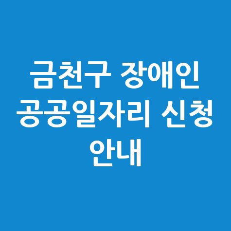 금천구 장애인 공공근로 일자리 신청방법 자격 대상 안내