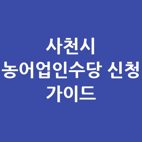 사천시 농어업인수당 신청방법 자격 대상 총정리