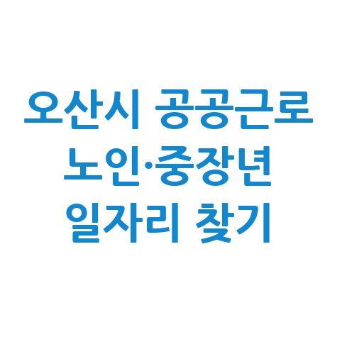 오산시청 공공근로 신청방법 및 노인·중장년 일자리 구하기