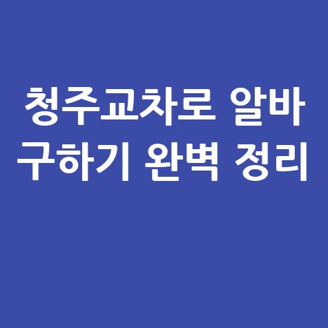 청주교차로 구인구직 알바 구하기 방법 완벽 정리