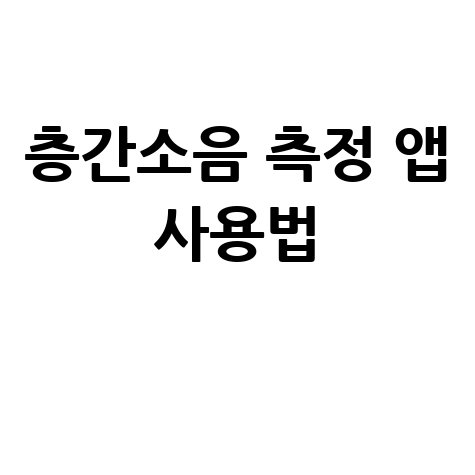 층간소음 측정 앱 다운로드 바로가기 및 사용법